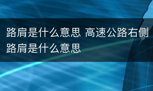 路肩是什么意思 高速公路右侧路肩是什么意思