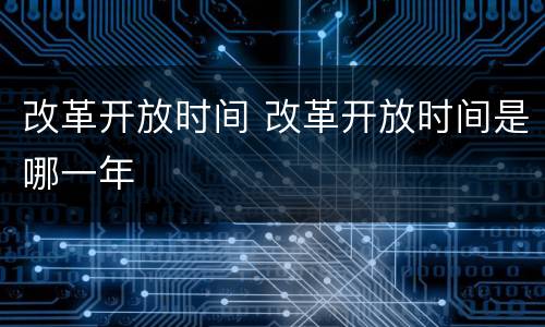 改革开放时间 改革开放时间是哪一年