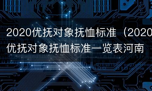 2020优抚对象抚恤标准（2020优抚对象抚恤标准一览表河南）