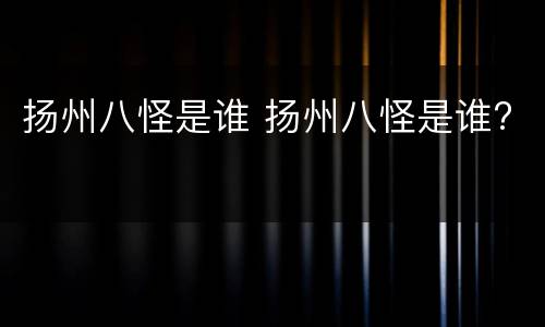 扬州八怪是谁 扬州八怪是谁?