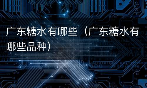 广东糖水有哪些（广东糖水有哪些品种）