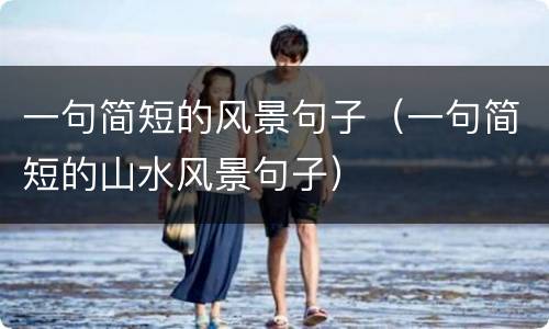 一句简短的风景句子（一句简短的山水风景句子）