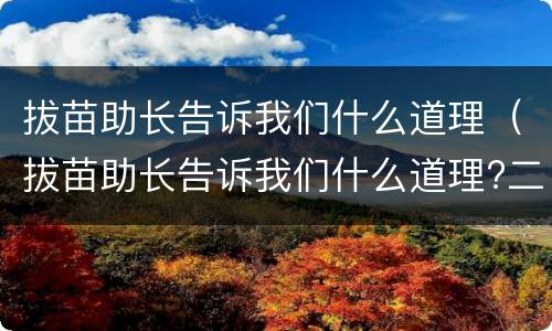 拔苗助长告诉我们什么道理（拔苗助长告诉我们什么道理?二年级）