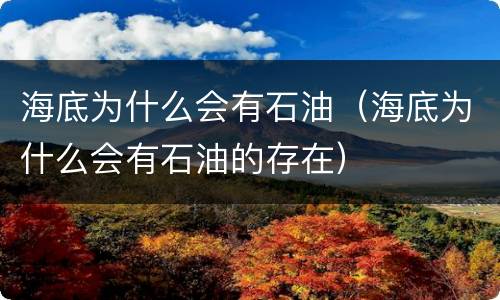 海底为什么会有石油（海底为什么会有石油的存在）