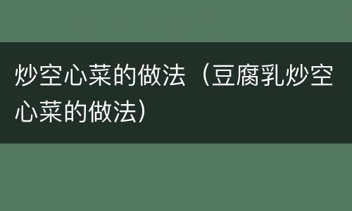 炒空心菜的做法（豆腐乳炒空心菜的做法）