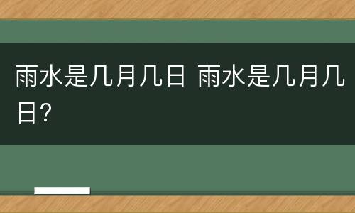雨水是几月几日 雨水是几月几日?