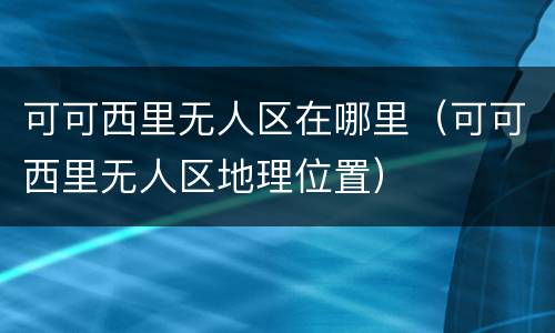 可可西里无人区在哪里（可可西里无人区地理位置）