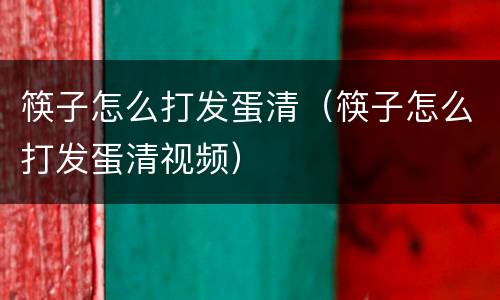 筷子怎么打发蛋清（筷子怎么打发蛋清视频）