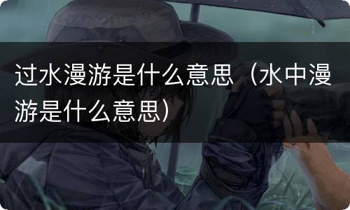 过水漫游是什么意思（水中漫游是什么意思）
