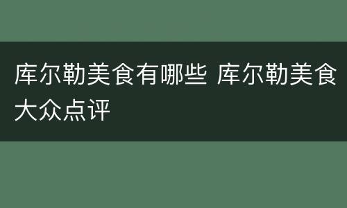 库尔勒美食有哪些 库尔勒美食大众点评
