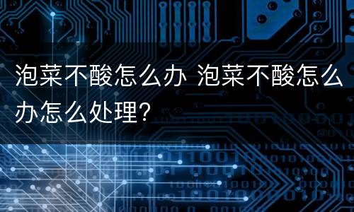 泡菜不酸怎么办 泡菜不酸怎么办怎么处理?