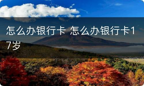 怎么办银行卡 怎么办银行卡17岁