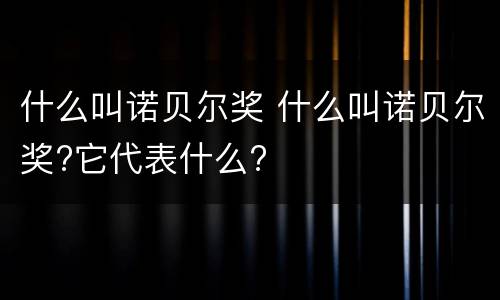 什么叫诺贝尔奖 什么叫诺贝尔奖?它代表什么?