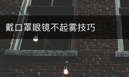 戴口罩眼镜不起雾技巧