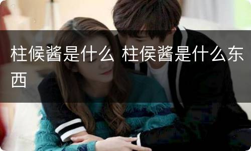 柱候酱是什么 柱侯酱是什么东西