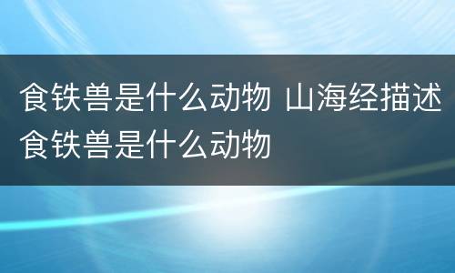 食铁兽是什么动物 山海经描述食铁兽是什么动物