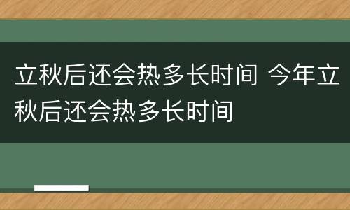 立秋后还会热多长时间 今年立秋后还会热多长时间