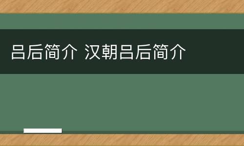 吕后简介 汉朝吕后简介