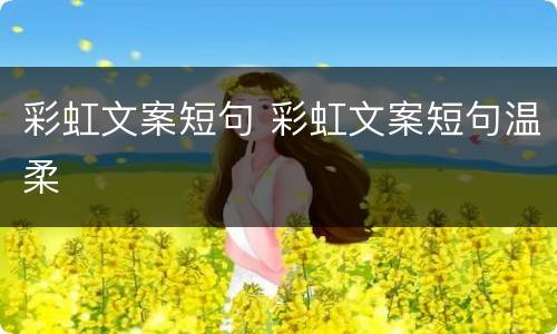 彩虹文案短句 彩虹文案短句温柔