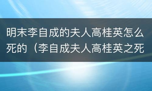 明末李自成的夫人高桂英怎么死的（李自成夫人高桂英之死）