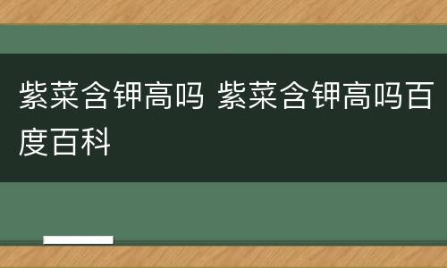 紫菜含钾高吗 紫菜含钾高吗百度百科