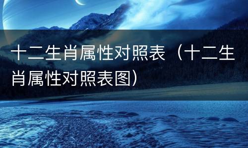 十二生肖属性对照表（十二生肖属性对照表图）