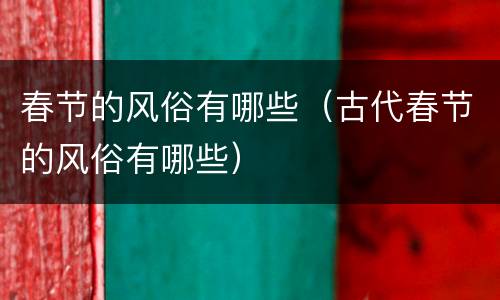 春节的风俗有哪些（古代春节的风俗有哪些）