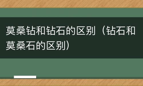 莫桑钻和钻石的区别（钻石和莫桑石的区别）
