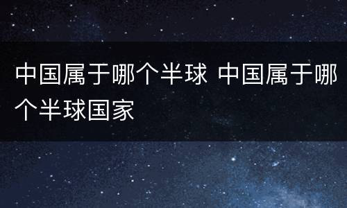 中国属于哪个半球 中国属于哪个半球国家