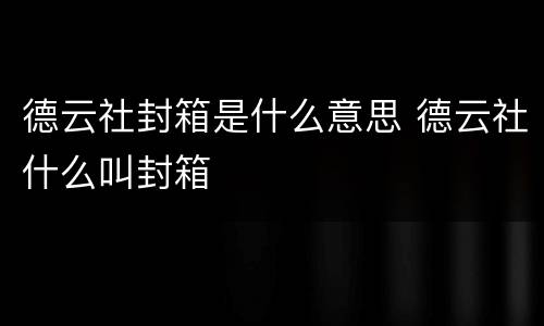 德云社封箱是什么意思 德云社什么叫封箱