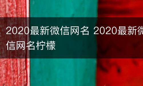 2020最新微信网名 2020最新微信网名柠檬