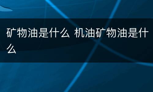 矿物油是什么 机油矿物油是什么
