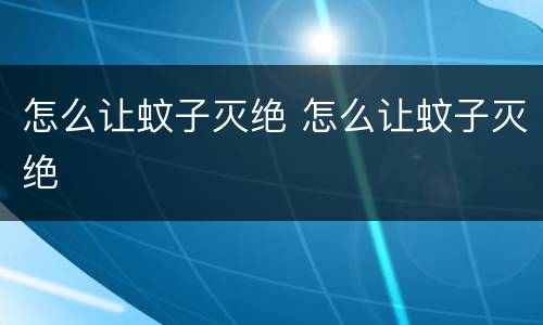 怎么让蚊子灭绝 怎么让蚊子灭绝