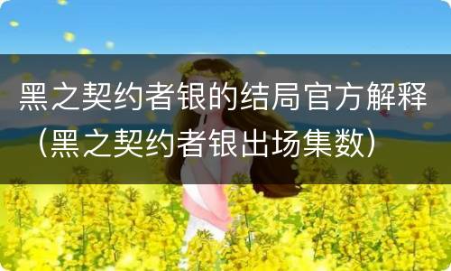 黑之契约者银的结局官方解释（黑之契约者银出场集数）