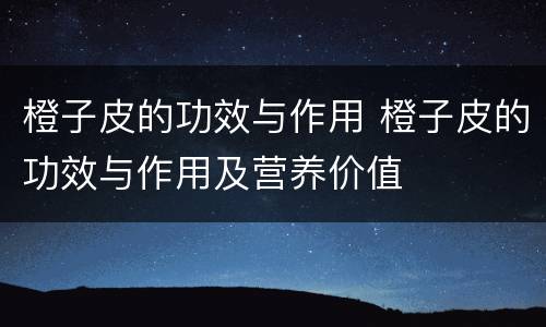 橙子皮的功效与作用 橙子皮的功效与作用及营养价值