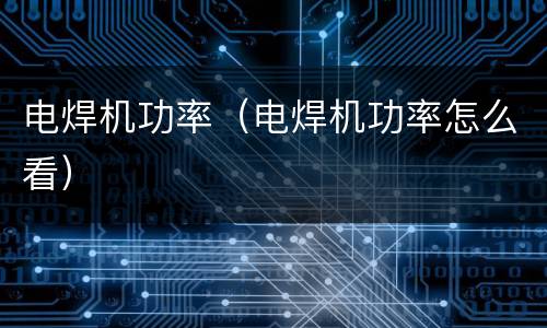 电焊机功率（电焊机功率怎么看）