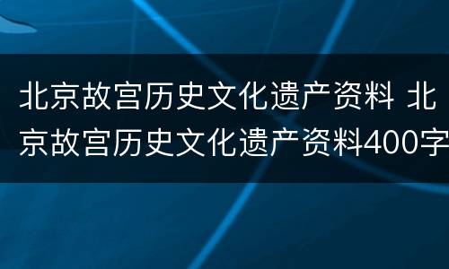 北京故宫历史文化遗产资料 北京故宫历史文化遗产资料400字