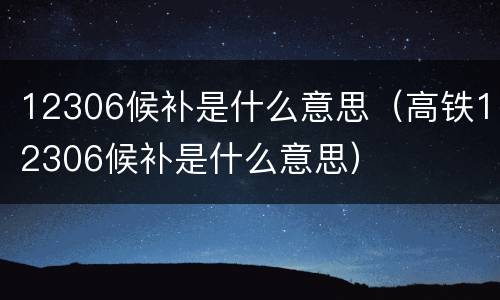 12306候补是什么意思（高铁12306候补是什么意思）