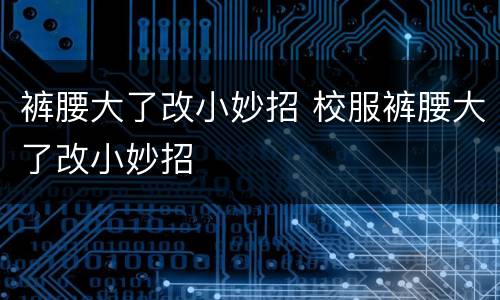 裤腰大了改小妙招 校服裤腰大了改小妙招