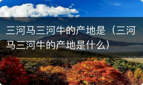 三河马三河牛的产地是（三河马三河牛的产地是什么）