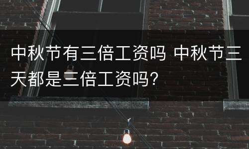 中秋节有三倍工资吗 中秋节三天都是三倍工资吗?