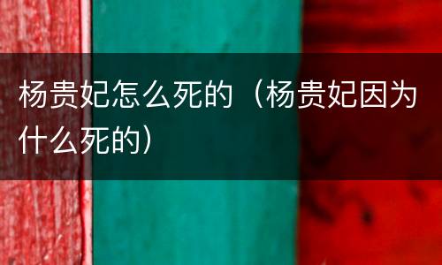 杨贵妃怎么死的（杨贵妃因为什么死的）