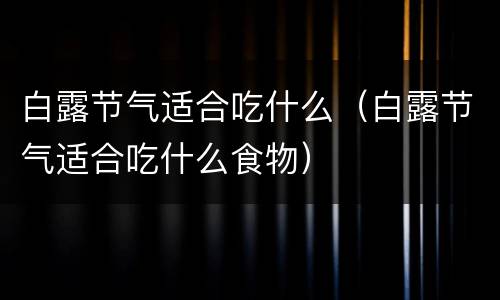 白露节气适合吃什么（白露节气适合吃什么食物）