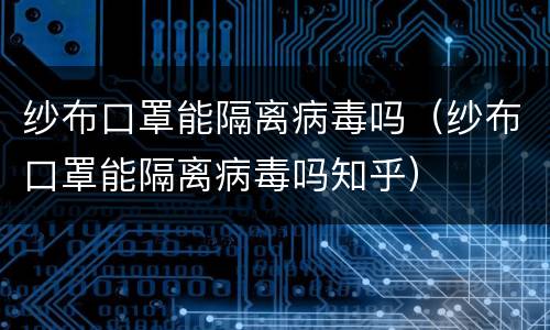 纱布口罩能隔离病毒吗（纱布口罩能隔离病毒吗知乎）