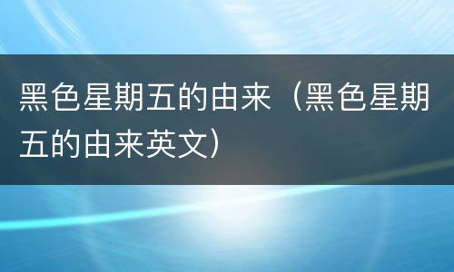 黑色星期五的由来（黑色星期五的由来英文）