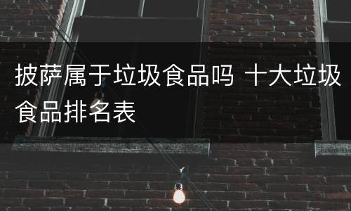披萨属于垃圾食品吗 十大垃圾食品排名表