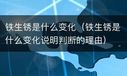 铁生锈是什么变化（铁生锈是什么变化说明判断的理由）