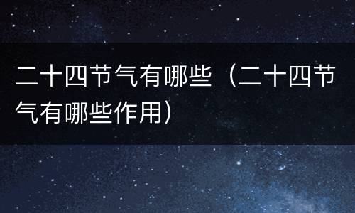 二十四节气有哪些（二十四节气有哪些作用）