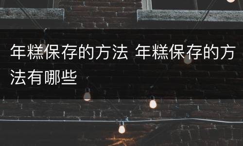 年糕保存的方法 年糕保存的方法有哪些