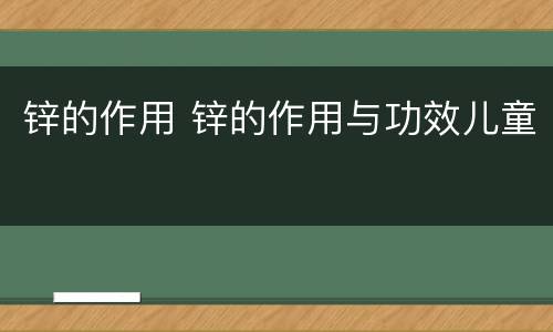 锌的作用 锌的作用与功效儿童